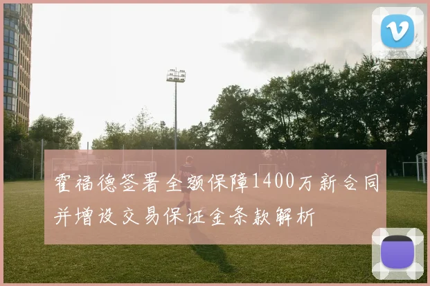 霍福德签署全额保障1400万新合同并增设交易保证金条款解析