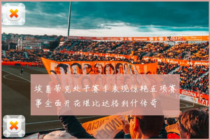 埃基蒂克处子赛季表现惊艳五项赛事全面开花堪比达格利什传奇