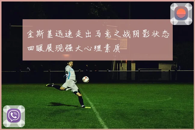 金斯基迅速走出马竞之战阴影状态回暖展现强大心理素质
