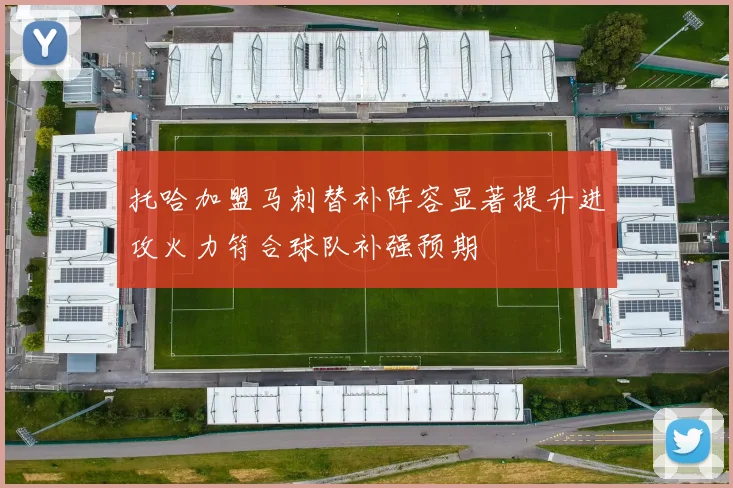 托哈加盟马刺替补阵容显著提升进攻火力符合球队补强预期
