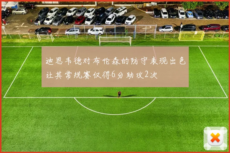 迪恩韦德对布伦森的防守表现出色让其常规赛仅得6分助攻2次