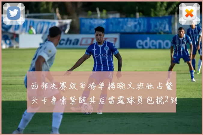 西部决赛效率榜单揭晓文班独占鳌头卡鲁索紧随其后雷霆球员包揽2到5名