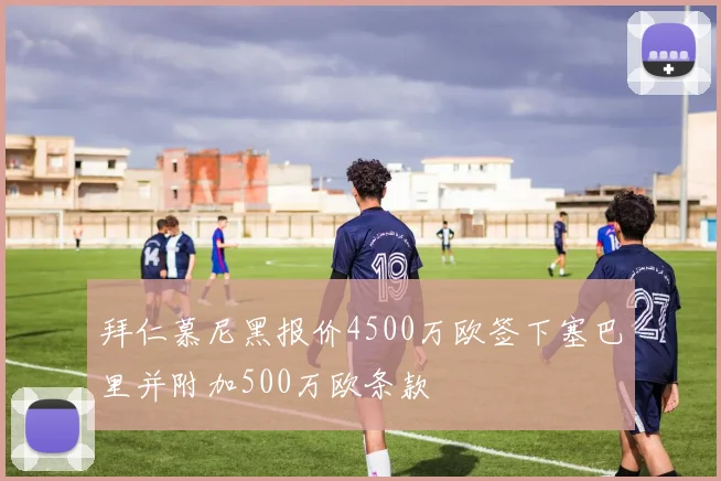 拜仁慕尼黑报价4500万欧签下塞巴里并附加500万欧条款