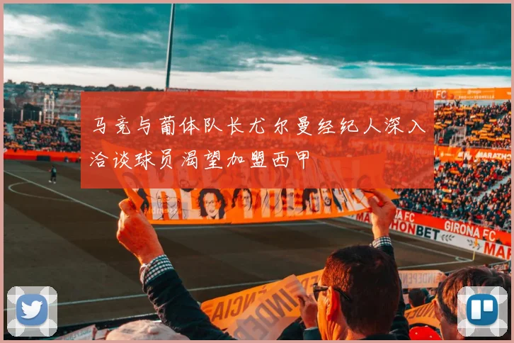 马竞与葡体队长尤尔曼经纪人深入洽谈球员渴望加盟西甲