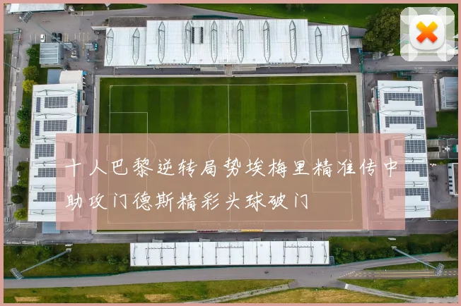 十人巴黎逆转局势埃梅里精准传中助攻门德斯精彩头球破门