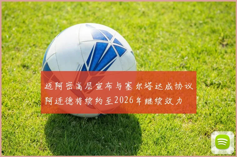 迈阿密高层宣布与塞尔塔达成协议阿连德将续约至2026年继续效力