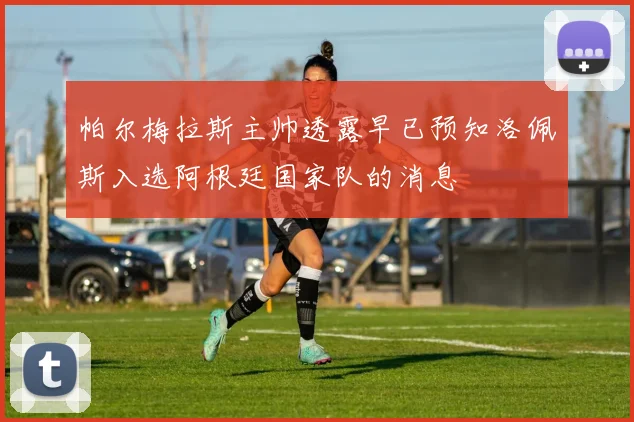 帕尔梅拉斯主帅透露早已预知洛佩斯入选阿根廷国家队的消息
